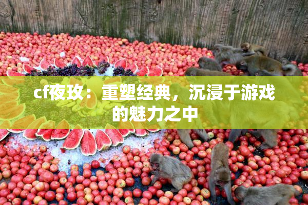 cf夜玫：重塑经典，沉浸于游戏的魅力之中
