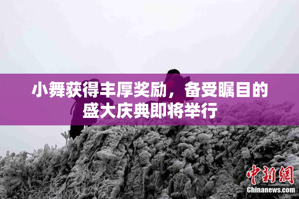 小舞获得丰厚奖励，备受瞩目的盛大庆典即将举行