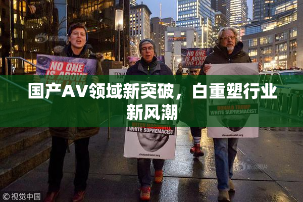 国产AV领域新突破，白重塑行业新风潮