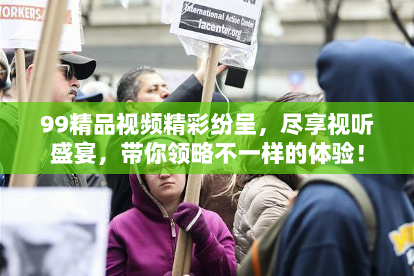 99精品视频精彩纷呈，尽享视听盛宴，带你领略不一样的体验！
