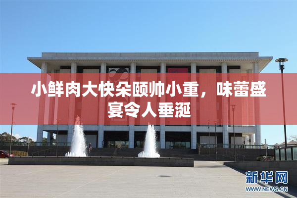 小鲜肉大快朵颐帅小重，味蕾盛宴令人垂涎