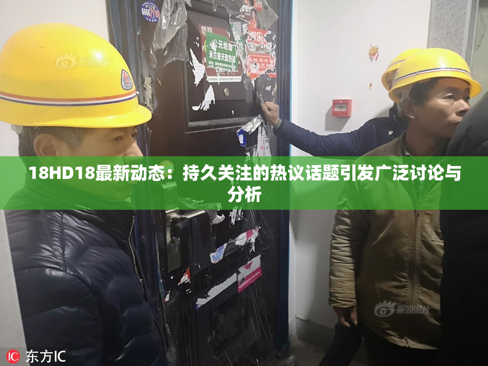 18HD18最新动态：持久关注的热议话题引发广泛讨论与分析