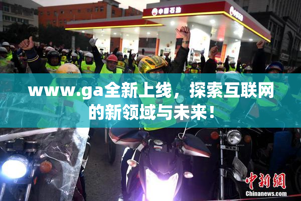 www.ga全新上线，探索互联网的新领域与未来！