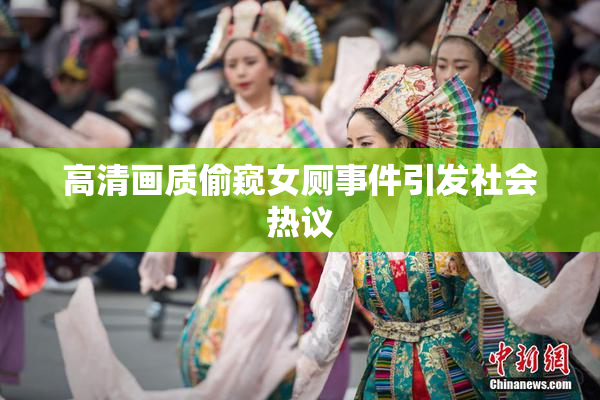 高清画质偷窥女厕事件引发社会热议