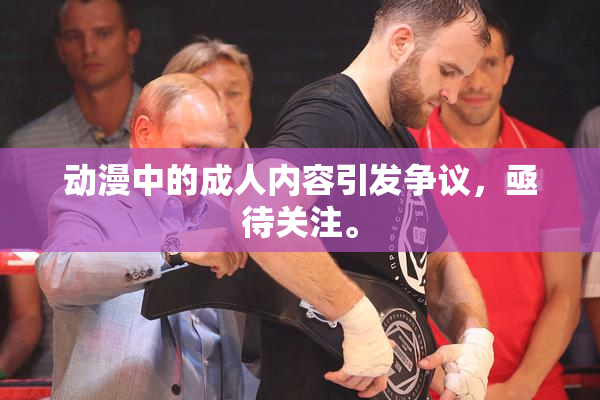 动漫中的成人内容引发争议，亟待关注。