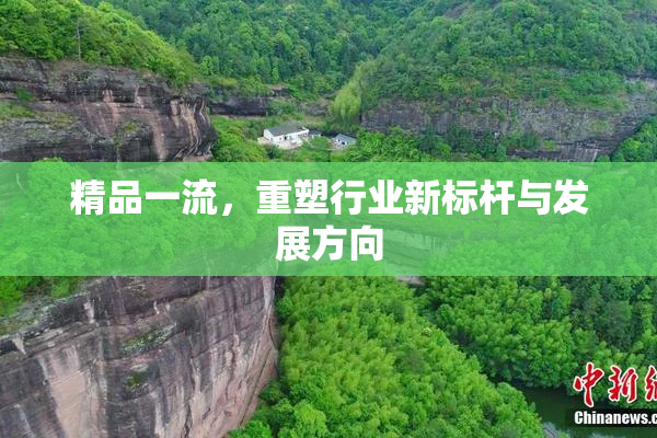 精品一流，重塑行业新标杆与发展方向