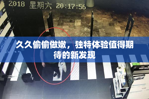 久久偷偷做嫩，独特体验值得期待的新发现