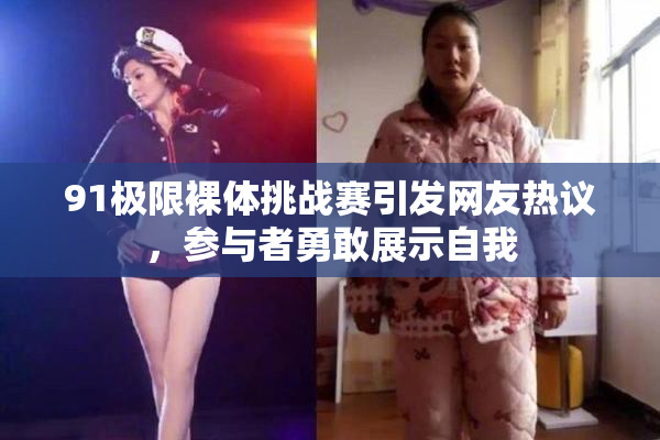 91极限裸体挑战赛引发网友热议，参与者勇敢展示自我