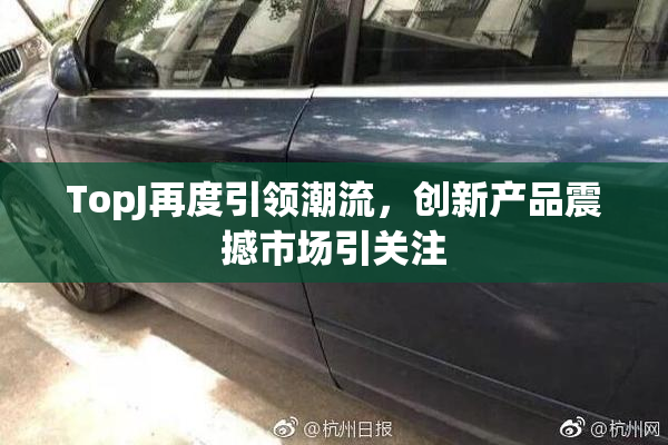 TopJ再度引领潮流，创新产品震撼市场引关注