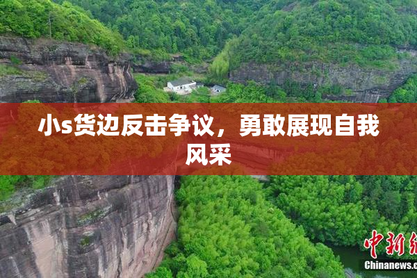 小s货边反击争议，勇敢展现自我风采