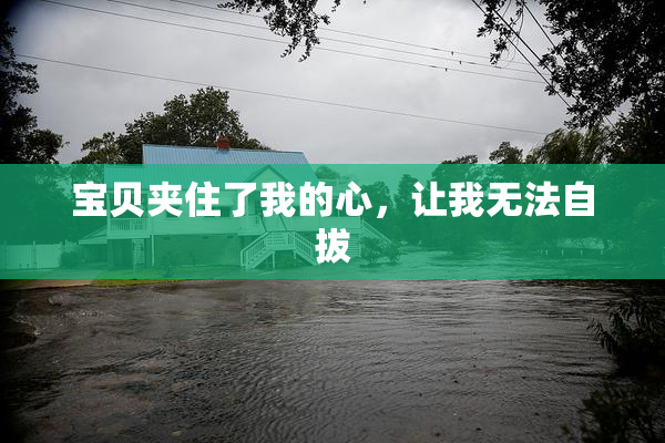 宝贝夹住了我的心，让我无法自拔