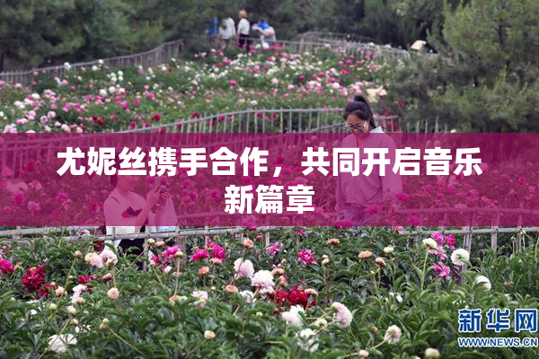 尤妮丝携手合作，共同开启音乐新篇章