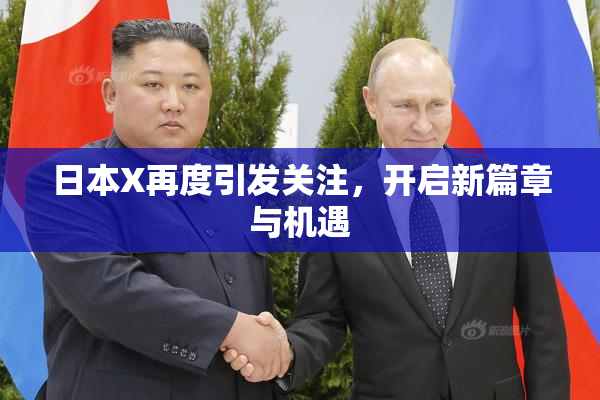 日本X再度引发关注，开启新篇章与机遇
