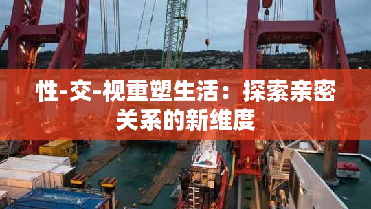 性-交-视重塑生活：探索亲密关系的新维度