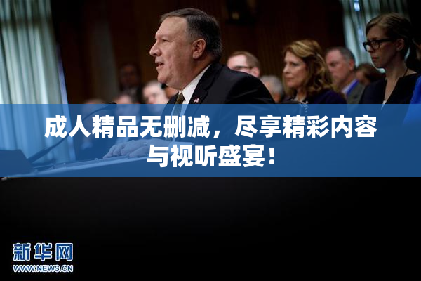 成人精品无删减，尽享精彩内容与视听盛宴！