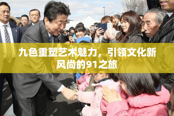九色重塑艺术魅力，引领文化新风尚的91之旅