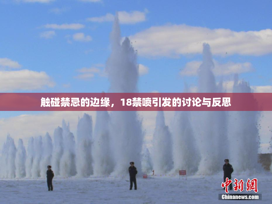触碰禁忌的边缘，18禁喷引发的讨论与反思