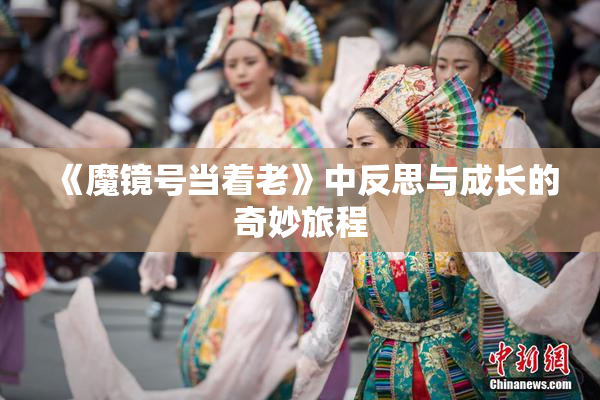 《魔镜号当着老》中反思与成长的奇妙旅程