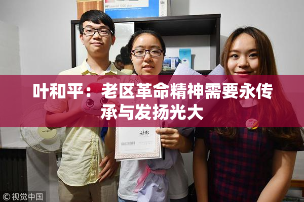 叶和平：老区革命精神需要永传承与发扬光大