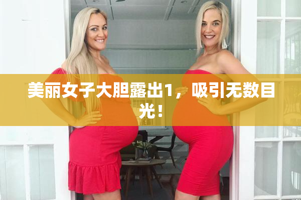 美丽女子大胆露出1，吸引无数目光！