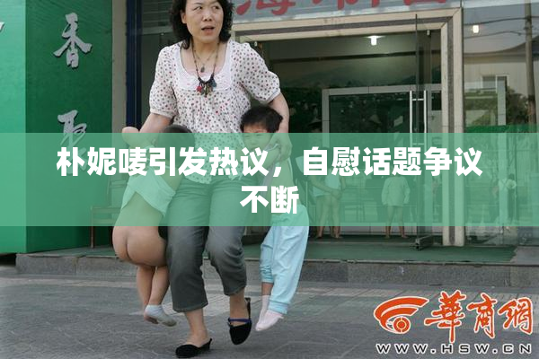 朴妮唛引发热议，自慰话题争议不断