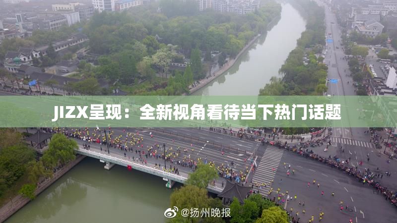 JIZX呈现：全新视角看待当下热门话题