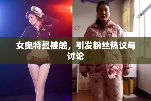 女奥特曼被触，引发粉丝热议与讨论