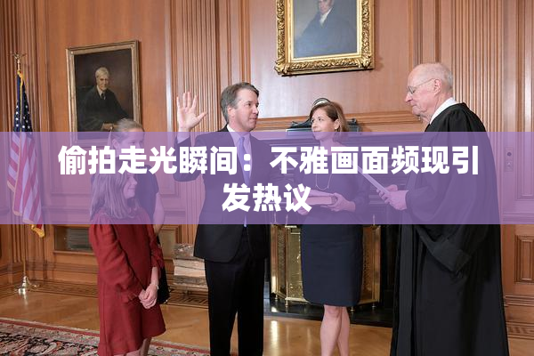 偷拍走光瞬间：不雅画面频现引发热议