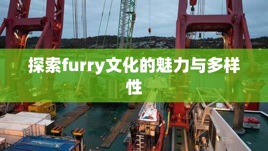 探索furry文化的魅力与多样性