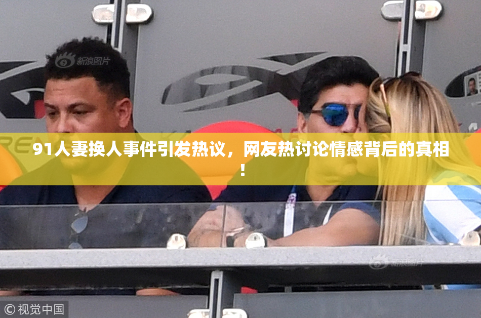 91人妻换人事件引发热议，网友热讨论情感背后的真相！