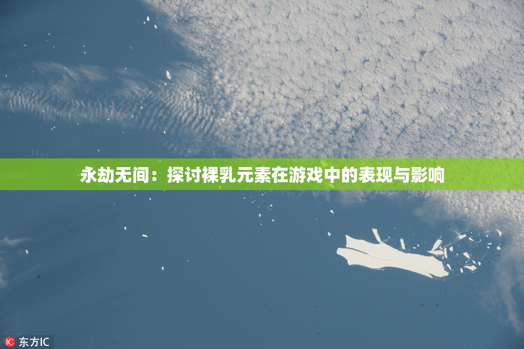 永劫无间：探讨裸乳元素在游戏中的表现与影响