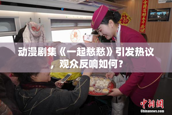 动漫剧集《一起愁愁》引发热议，观众反响如何？