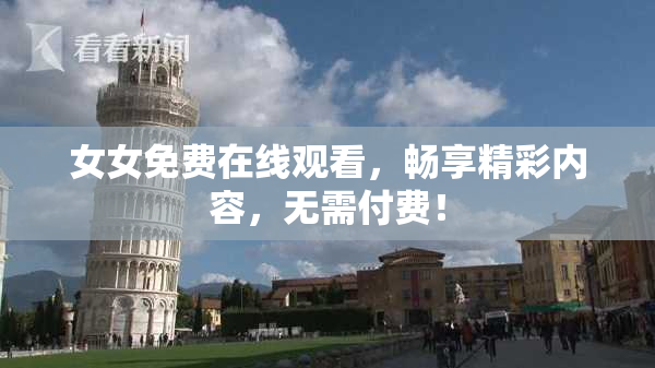 女女免费在线观看，畅享精彩内容，无需付费！