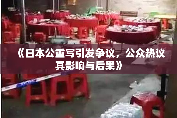 《日本公重写引发争议，公众热议其影响与后果》