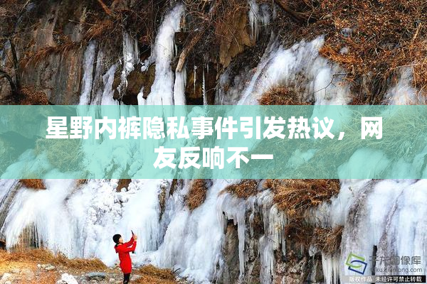 星野内裤隐私事件引发热议，网友反响不一