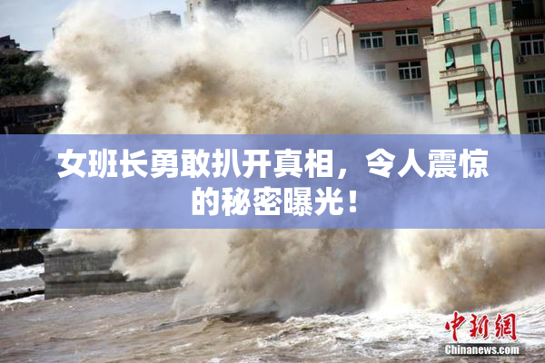 女班长勇敢扒开真相，令人震惊的秘密曝光！