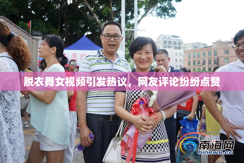脱衣舞女视频引发热议，网友评论纷纷点赞
