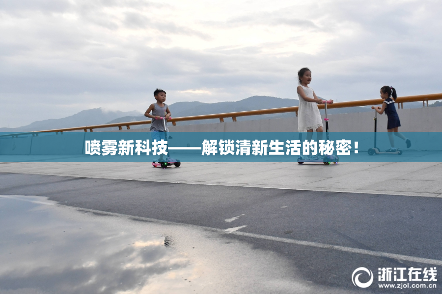 喷雾新科技——解锁清新生活的秘密！