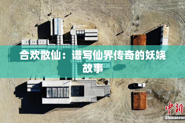合欢散仙：谱写仙界传奇的妖娆故事