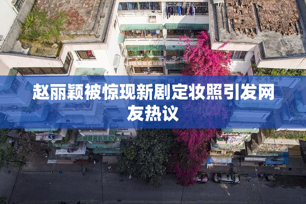 赵丽颖被惊现新剧定妆照引发网友热议