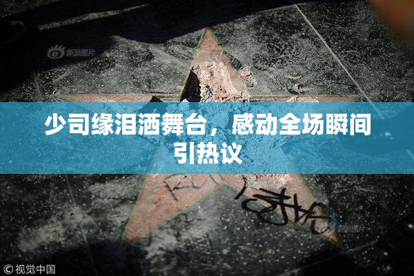 少司缘泪洒舞台，感动全场瞬间引热议