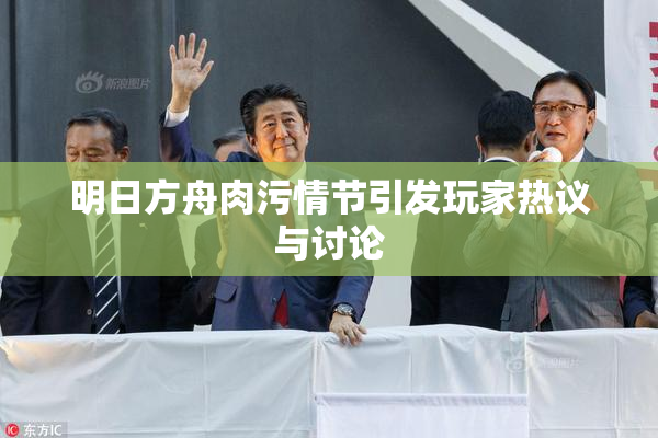明日方舟肉污情节引发玩家热议与讨论