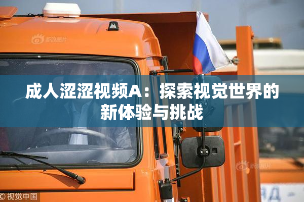 成人涩涩视频A：探索视觉世界的新体验与挑战