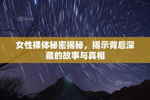 女性裸体秘密揭秘，揭示背后深藏的故事与真相