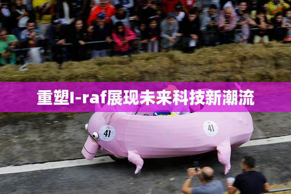 重塑I-raf展现未来科技新潮流