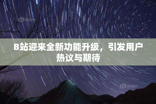 B站迎来全新功能升级，引发用户热议与期待