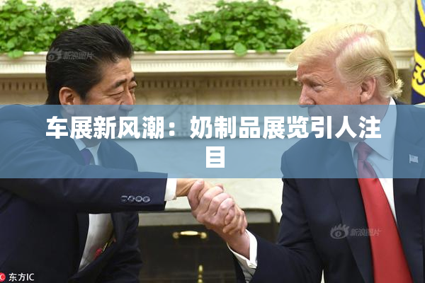 车展新风潮：奶制品展览引人注目