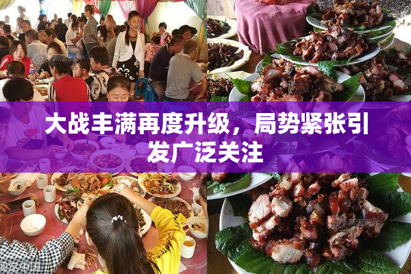 大战丰满再度升级，局势紧张引发广泛关注