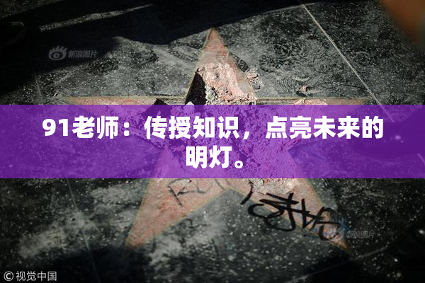 91老师：传授知识，点亮未来的明灯。