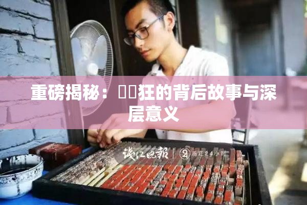 重磅揭秘：❌‌狂的背后故事与深层意义